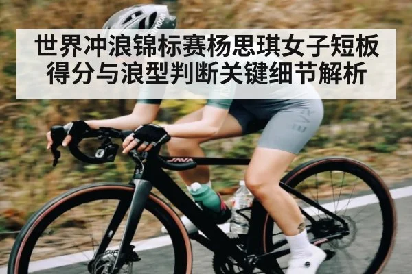 世界冲浪锦标赛杨思琪女子短板得分与浪型判断关键细节解析