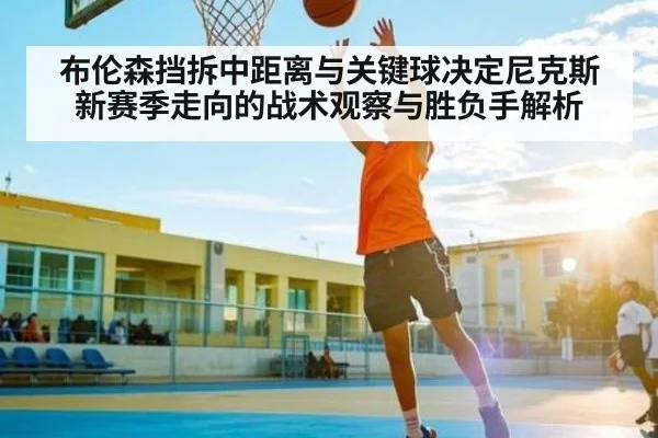 布伦森挡拆中距离与关键球决定尼克斯新赛季走向的战术观察与胜负手解析